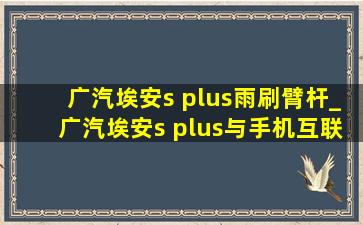 广汽埃安s plus雨刷臂杆_广汽埃安s plus与手机互联